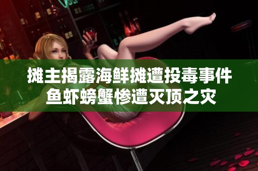 摊主揭露海鲜摊遭投毒事件 鱼虾螃蟹惨遭灭顶之灾