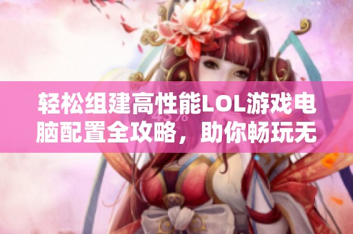 轻松组建高性能LOL游戏电脑配置全攻略，助你畅玩无阻
