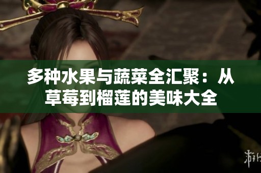 多种水果与蔬菜全汇聚：从草莓到榴莲的美味大全