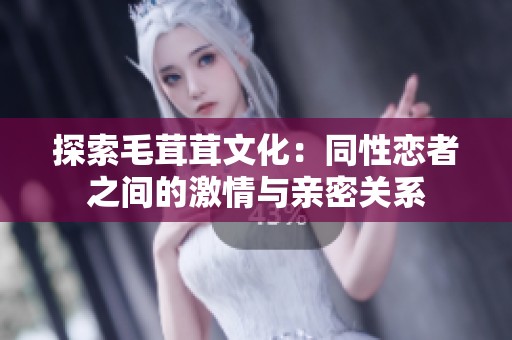 探索毛茸茸文化：同性恋者之间的激情与亲密关系