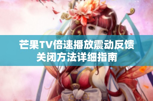 芒果TV倍速播放震动反馈关闭方法详细指南