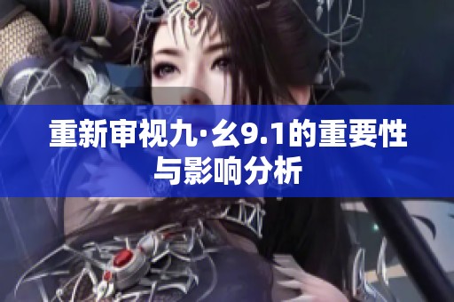 重新审视九·幺9.1的重要性与影响分析