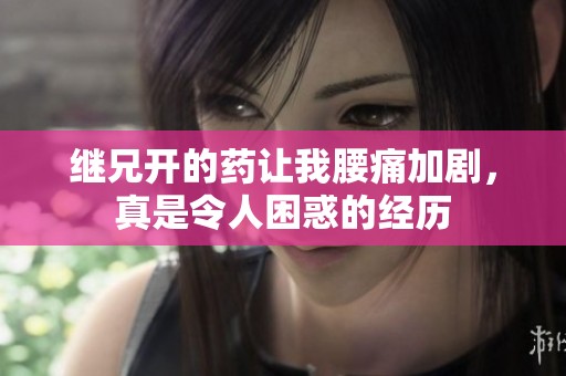 继兄开的药让我腰痛加剧，真是令人困惑的经历