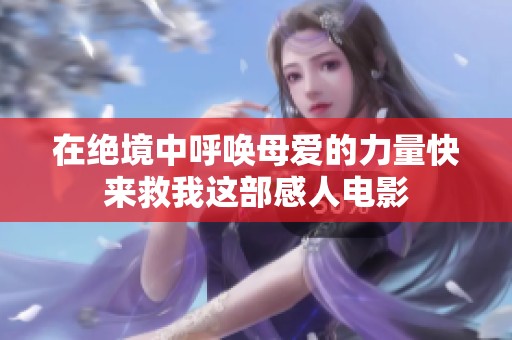 在绝境中呼唤母爱的力量快来救我这部感人电影