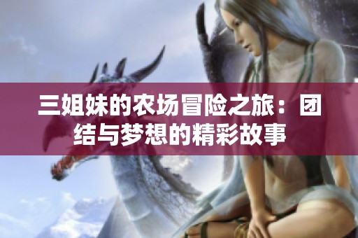 三姐妹的农场冒险之旅：团结与梦想的精彩故事