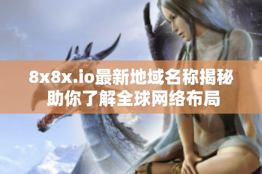 8x8x.io最新地域名称揭秘 助你了解全球网络布局