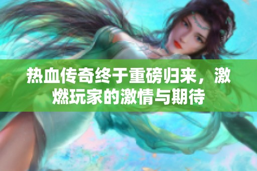 热血传奇终于重磅归来，激燃玩家的激情与期待