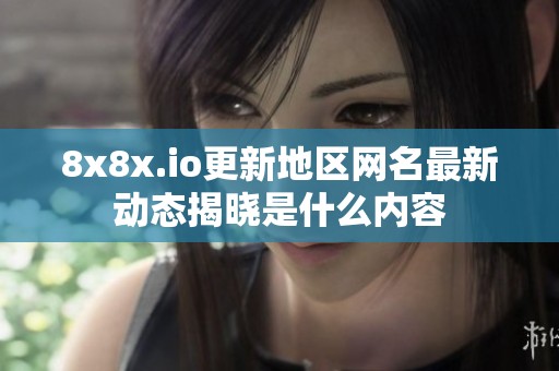 8x8x.io更新地区网名最新动态揭晓是什么内容