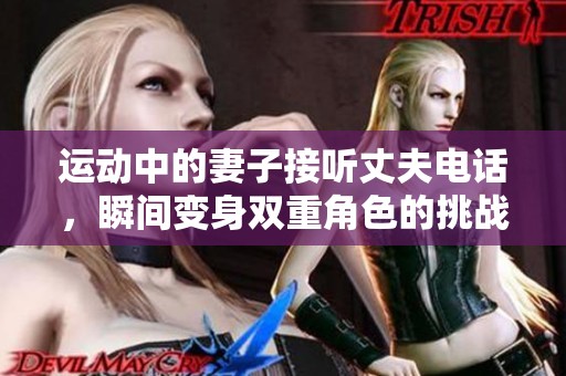 运动中的妻子接听丈夫电话，瞬间变身双重角色的挑战
