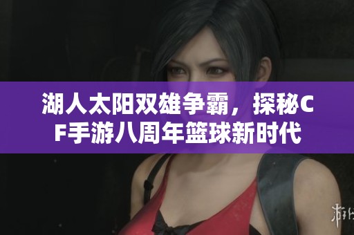 湖人太阳双雄争霸，探秘CF手游八周年篮球新时代