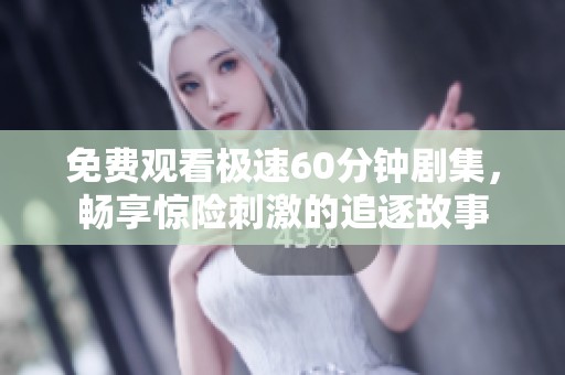 免费观看极速60分钟剧集，畅享惊险刺激的追逐故事