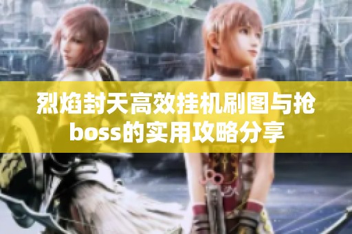 烈焰封天高效挂机刷图与抢boss的实用攻略分享