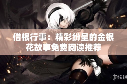 借根行事：精彩纷呈的金银花故事免费阅读推荐