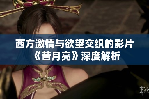 西方激情与欲望交织的影片《苦月亮》深度解析