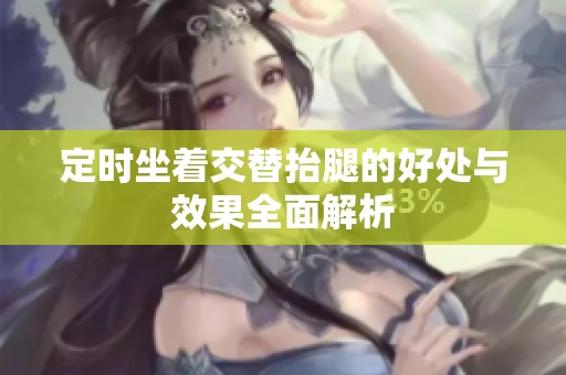 定时坐着交替抬腿的好处与效果全面解析