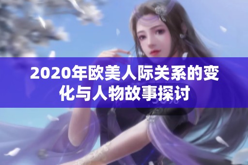 2020年欧美人际关系的变化与人物故事探讨