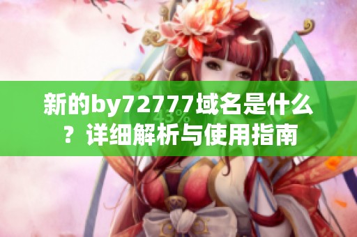 新的by72777域名是什么？详细解析与使用指南