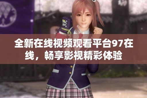 全新在线视频观看平台97在线，畅享影视精彩体验