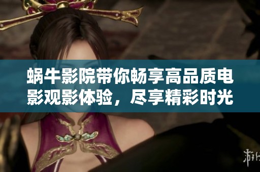 蜗牛影院带你畅享高品质电影观影体验，尽享精彩时光