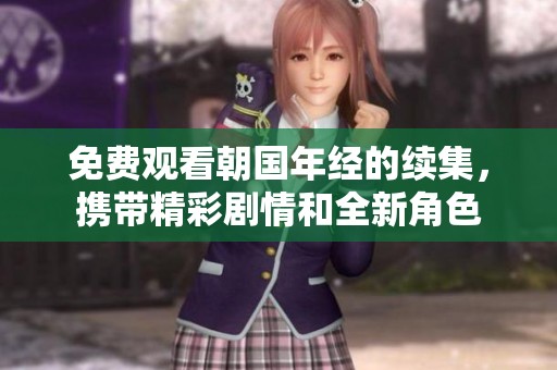 免费观看朝国年经的续集，携带精彩剧情和全新角色