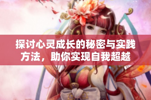 探讨心灵成长的秘密与实践方法，助你实现自我超越