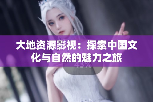 大地资源影视：探索中国文化与自然的魅力之旅