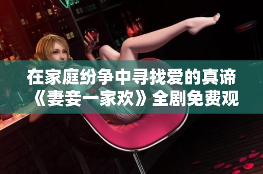 在家庭纷争中寻找爱的真谛《妻妾一家欢》全剧免费观看