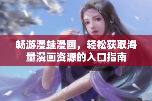 畅游漫蛙漫画，轻松获取海量漫画资源的入口指南