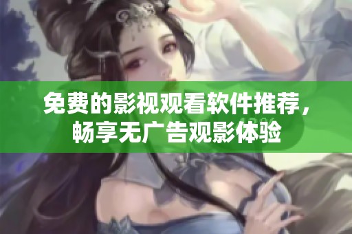 免费的影视观看软件推荐，畅享无广告观影体验