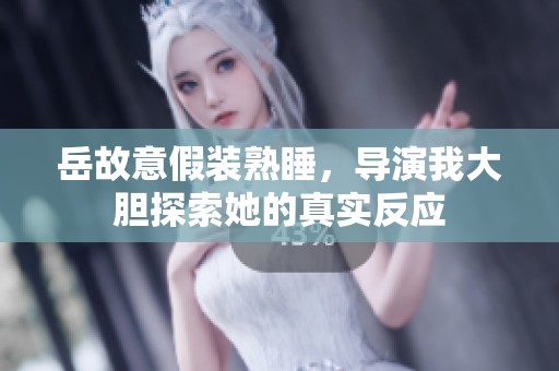 岳故意假装熟睡，导演我大胆探索她的真实反应