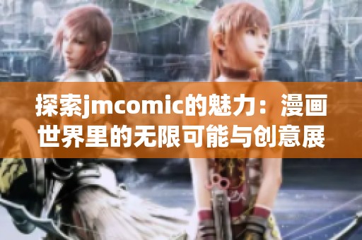 探索jmcomic的魅力：漫画世界里的无限可能与创意展示