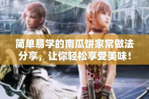 简单易学的南瓜饼家常做法分享，让你轻松享受美味！