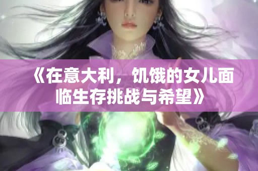 《在意大利，饥饿的女儿面临生存挑战与希望》