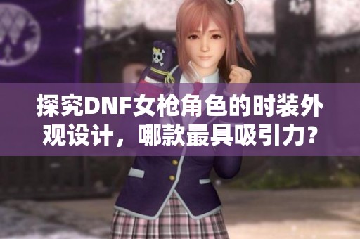 探究DNF女枪角色的时装外观设计，哪款最具吸引力？