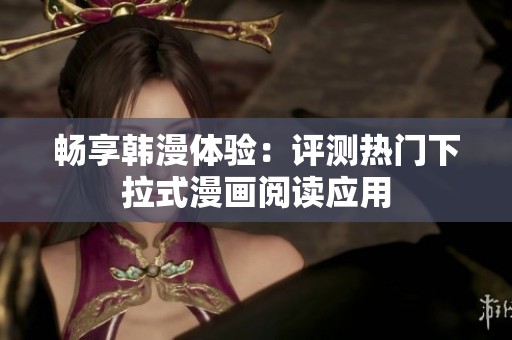 畅享韩漫体验：评测热门下拉式漫画阅读应用