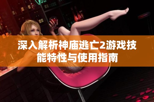 深入解析神庙逃亡2游戏技能特性与使用指南