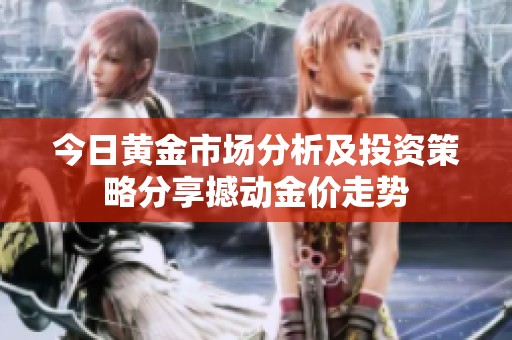 今日黄金市场分析及投资策略分享撼动金价走势
