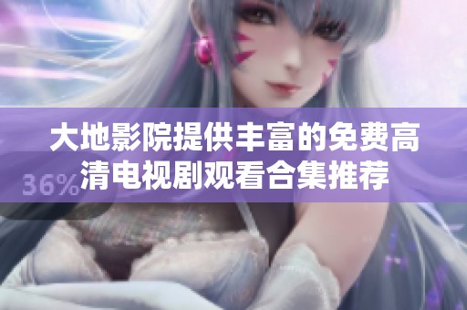 大地影院提供丰富的免费高清电视剧观看合集推荐