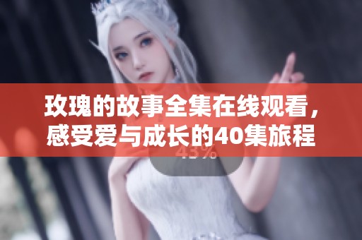 玫瑰的故事全集在线观看，感受爱与成长的40集旅程
