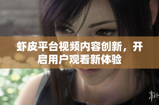 虾皮平台视频内容创新，开启用户观看新体验