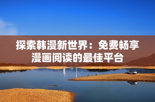 探索韩漫新世界：免费畅享漫画阅读的最佳平台