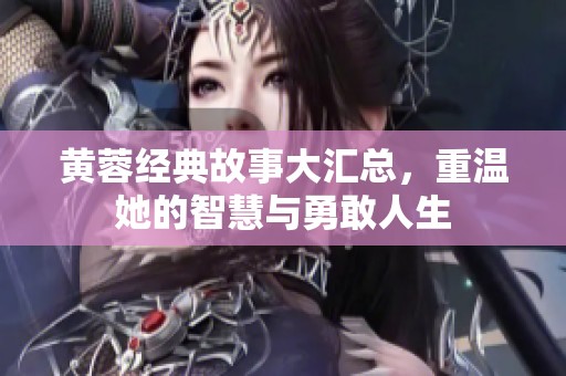 黄蓉经典故事大汇总，重温她的智慧与勇敢人生