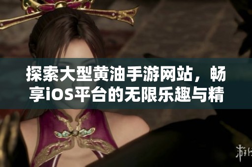 探索大型黄油手游网站，畅享iOS平台的无限乐趣与精彩内容