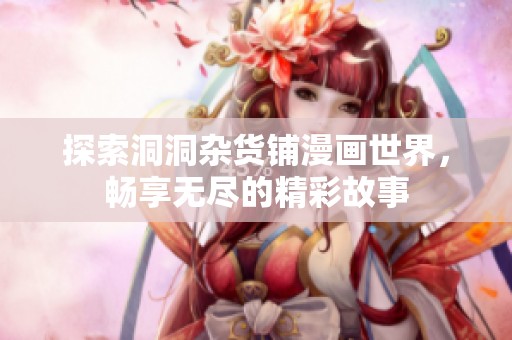 探索洞洞杂货铺漫画世界，畅享无尽的精彩故事