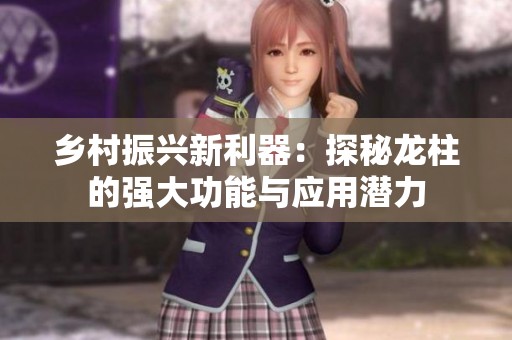 乡村振兴新利器：探秘龙柱的强大功能与应用潜力