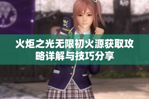 火炬之光无限初火源获取攻略详解与技巧分享