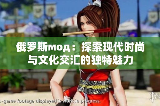 俄罗斯мод：探索现代时尚与文化交汇的独特魅力