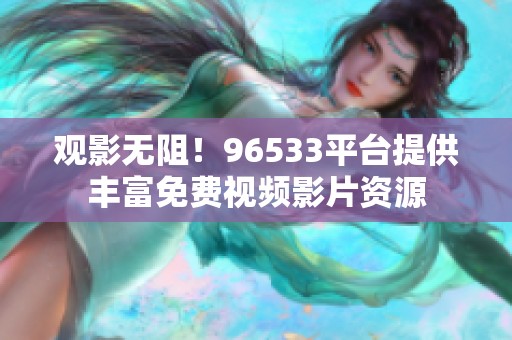 观影无阻！96533平台提供丰富免费视频影片资源