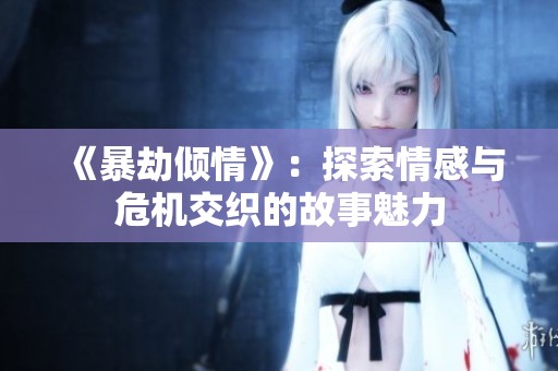《暴劫倾情》：探索情感与危机交织的故事魅力