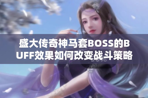 盛大传奇神马套BOSS的BUFF效果如何改变战斗策略机制分析